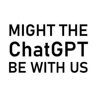 Might the ChatGPT be with us T-Shirt