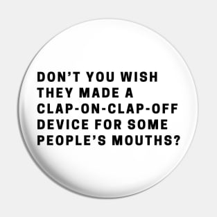 Don’t you wish they made a clap-on-clap-off device for some people’s mouths? Pin