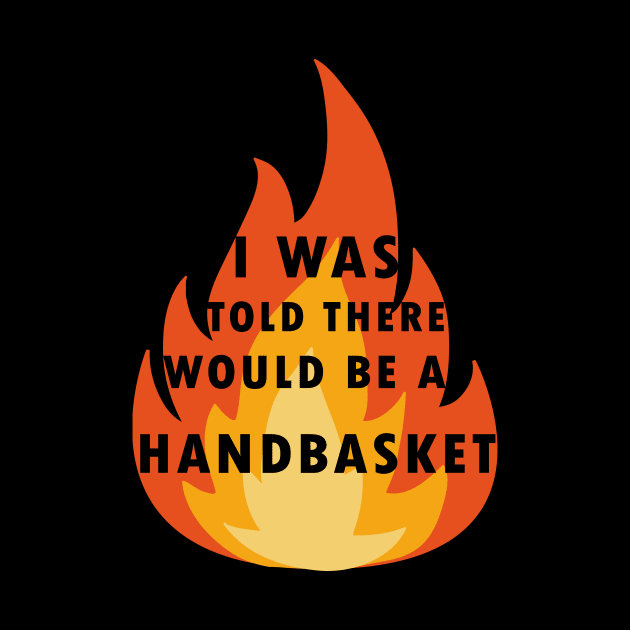 I Was Told There Would Be A Handbasket by Flipodesigner