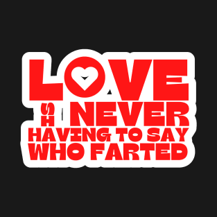 Love is Never Having To Say Who Farted T-Shirt