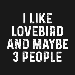 I Like Lovebird And Maybe 3 People Birds Lover Funny Gift T-Shirt