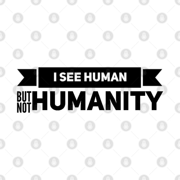 I SEE HUMAN BUT NOT HUMANITY by HSMdesign