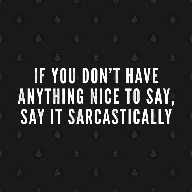 Say Something Nice - Sarcastic Slogan Funny Witty Humor by sillyslogans