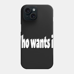 Who wants it? Phone Case