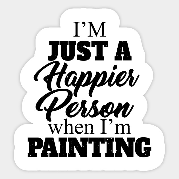I M Just A Happier Person When I M Painting Quotes Funny