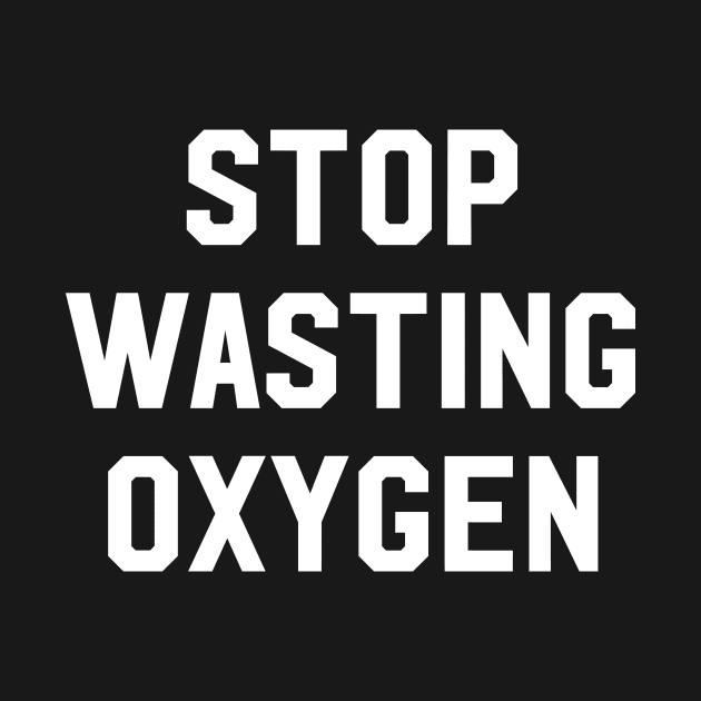 Stop wasting oxygen by newledesigns