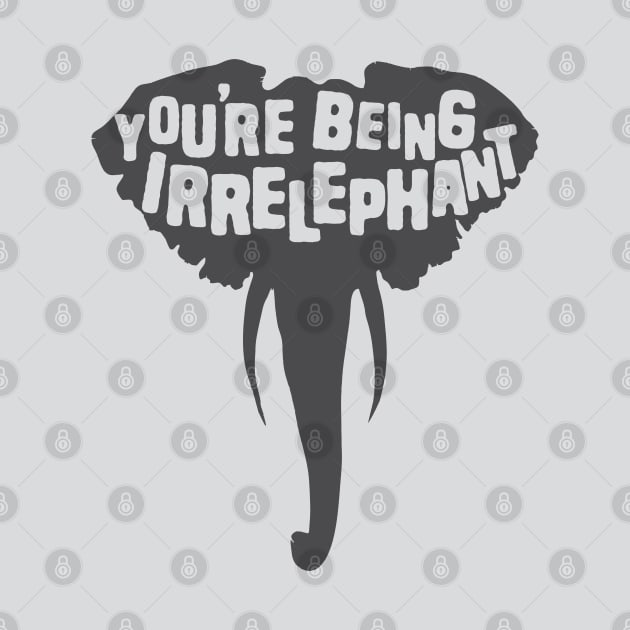 You're Being Irrelephant by Shirts That Bangs