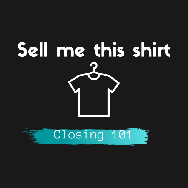 Closing 101 - Sell me this shirt by Closer T-shirts