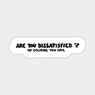 Are You Dissatisfied? Of Course You Are Magnet