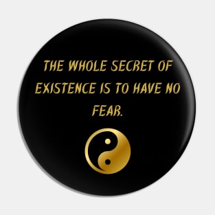 The Whole Secret of Existence Is To Have No Fear. Pin