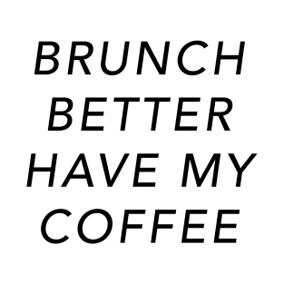 Brunch Better Have My Coffee T-Shirt