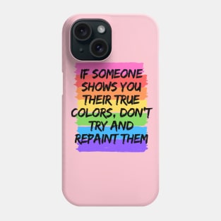 IF SOMEONE SHOWS YOU THEIR TRUE COLORS, DON´T TRY AND REPAINT THEM Phone Case