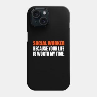 Social Worker Because Your Life Is Worth My Time Phone Case