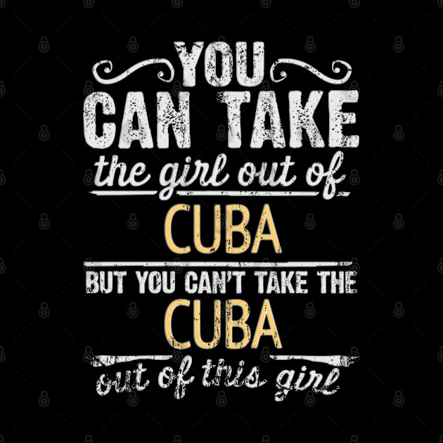 You Can Take The Girl Out Of Cuba But You Cant Take The Cuba Out Of The Girl Design - Gift for Cuban With Cuba Roots by Country Flags