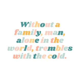 Without A Family, Man, Alone In The World, Trembles With The Cold. Quotes About Family T-Shirt