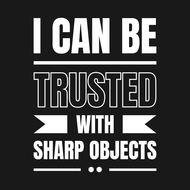 I Can Be Trusted With Sharp Objects by TeePicks.com