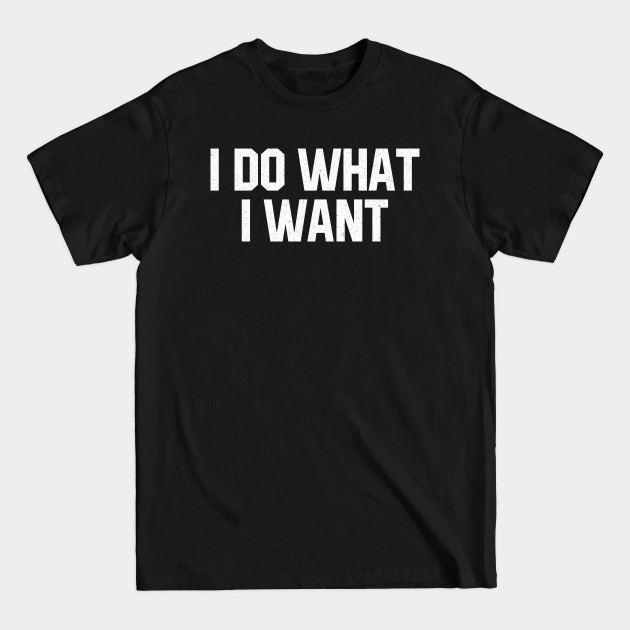 Discover I Do What I Want - I Do What I Want - T-Shirt