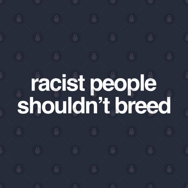 Racist People Shouldn't Breed by GrayDaiser