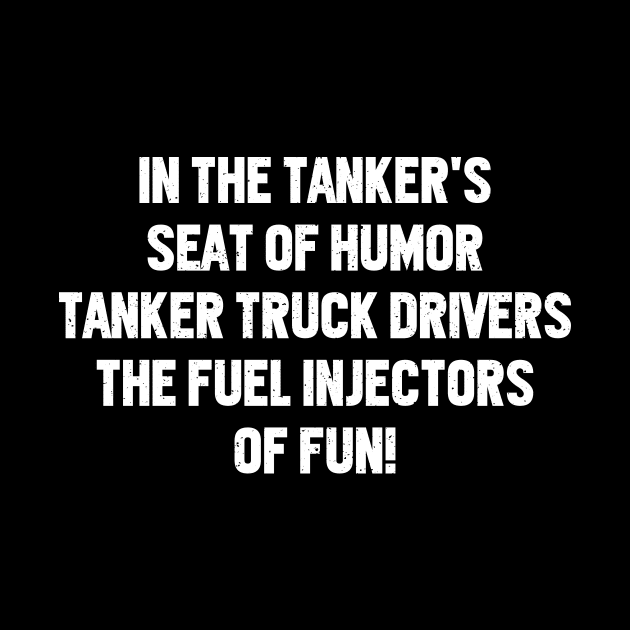 Tanker Truck Drivers The Fuel Injectors of Fun! by trendynoize