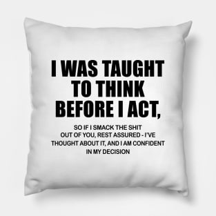 I Was Taught To Think Before I Act So If I Smack The Shit Out Of You Shirt Pillow