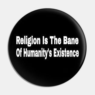 Religion Is The Bane Of Humanity's Existence -Front Pin