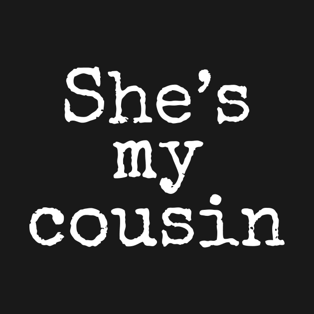 She's My Cousin by WillowBeeTees