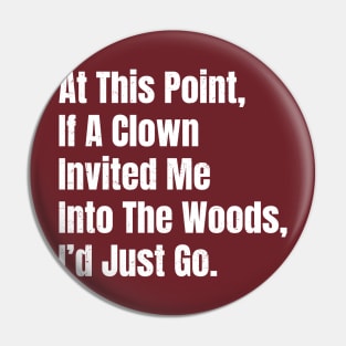 At This Point, If A Clown Invited Me Into The Woods, I’d Just Go - Bold White Grunge Pin