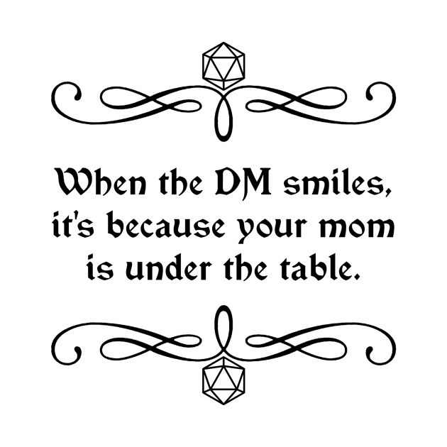 When the DM Smiles, It's Because Your Mom is Under the Table. by robertbevan