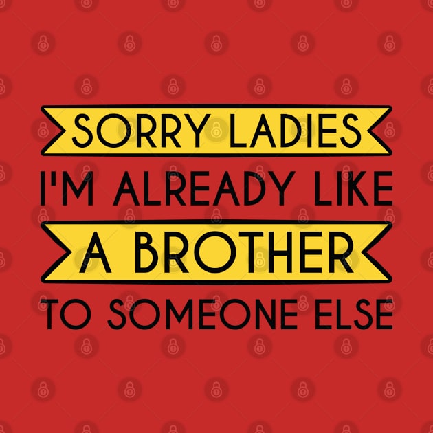 Sorry Ladies I'm Already Like A Brother To Someone Else by FOZClothing