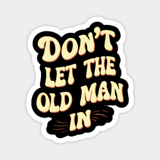 Don't let the old man in Magnet