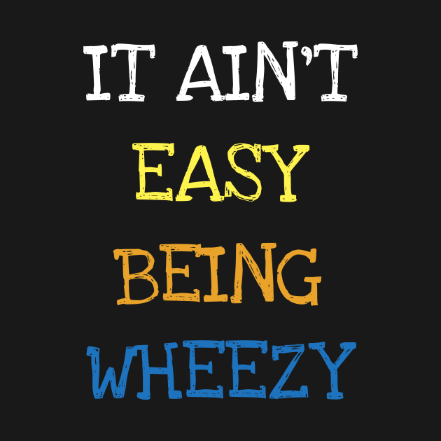 It Ain't Easy Being Wheezy Asthma Funny Saying T-shirt by DDJOY Perfect Gift Shirts