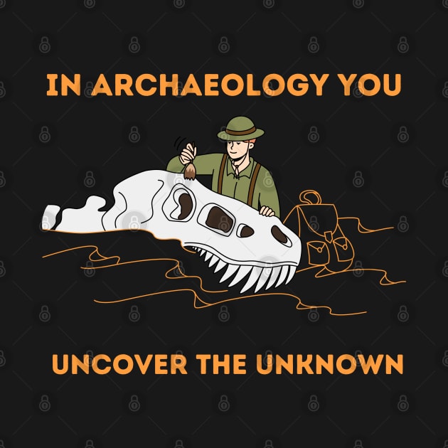 In Archaeology you uncover the unkown - Archaeologist by Syntax Wear