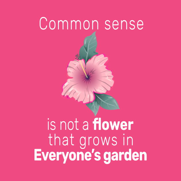 Common sense is not a flower that grows in everyone's garden by Carrie T Designs