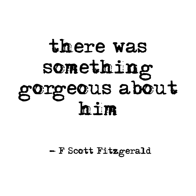 There was something gorgeous about him - F Scott Fitzgerald quote by peggieprints