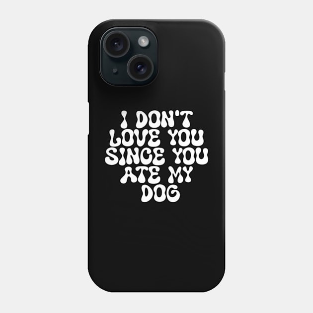 I Don't Love You Since You Ate My Dog Phone Case by Shopinno Shirts