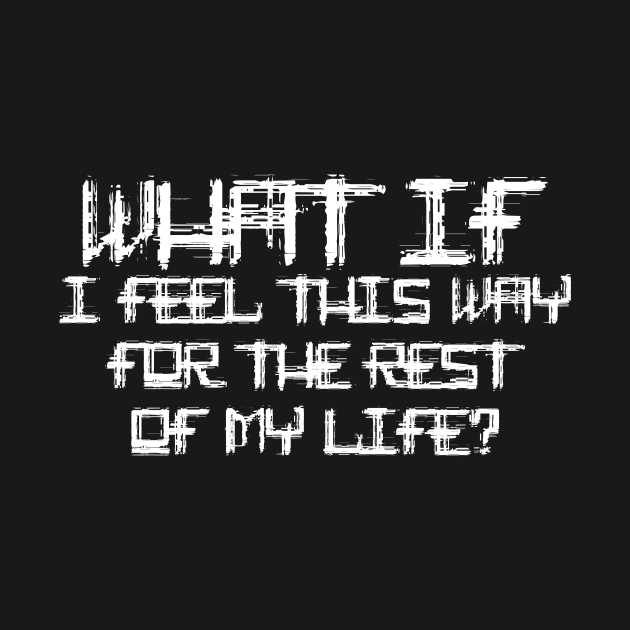 What If I Feel This Way For The Rest Of My Life by QuotesInMerchandise