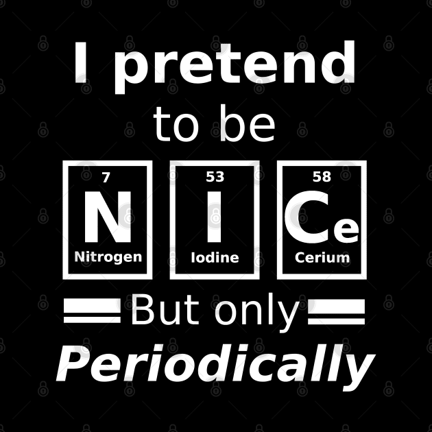 I pretend to be nice but only periodically. by Sarcastic101