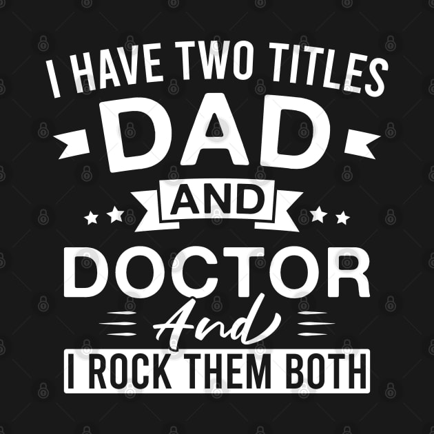 I Have Two Titles Dad and Doctor and I Rock Them Both - Doctors Father's Day by FOZClothing