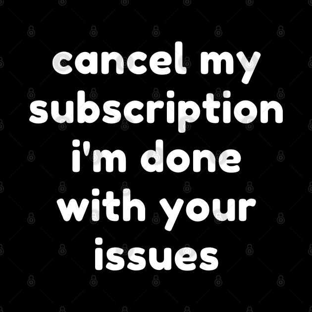 Cancel My Subscription I'm Done With Your Issues. Funny Sarcastic NSFW Rude Inappropriate Saying by That Cheeky Tee