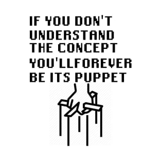 If You Don't Understand The Concept You'll Forever Be Its Puppet T-Shirt