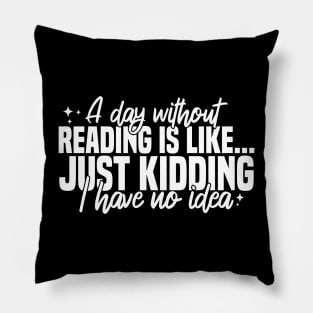 A Day Without Reading Is Like Just Kidding I Have No Idea Pillow