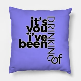 it's you i've been drinking of Pillow