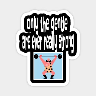 Only the Gentle are Ever Really Strong Magnet