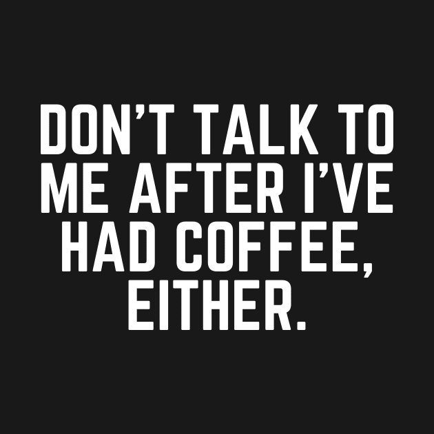 Don't Talk to Me After I've Had Coffee Either - Coffee Addict I love Coffee I Need Coffee But First Coffee Coffee Addicted Coffee Clothes Coffee Quote by ballhard