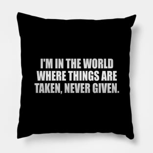 I'm in the world where things are taken, never given Pillow