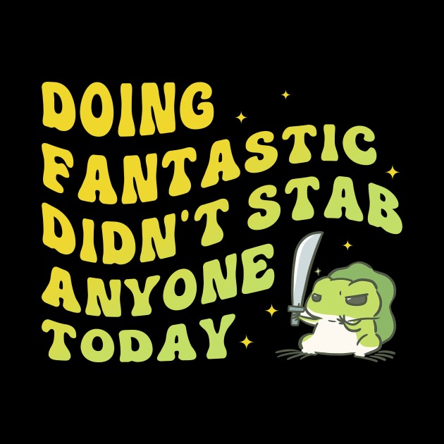 Doing Fantastic Didn't Stab Anyone Today by Oridesigns