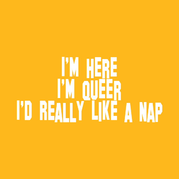 I'm Here, I'm Queer, I'd Really Like a Nap by Team Petty Headlines