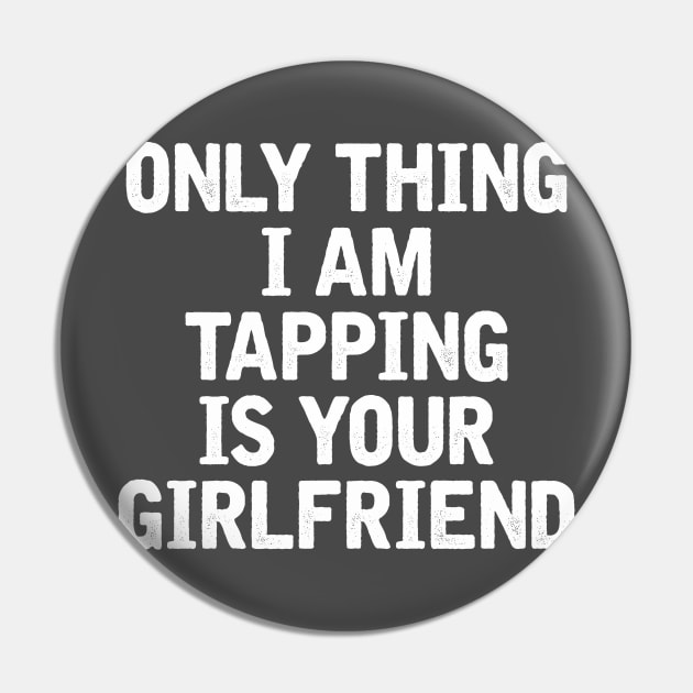 only thing I am tapping is your girlfriend Pin by stuff101