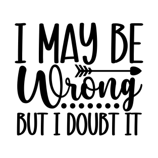 I Maybe Wrong but I Doubt it T-Shirt