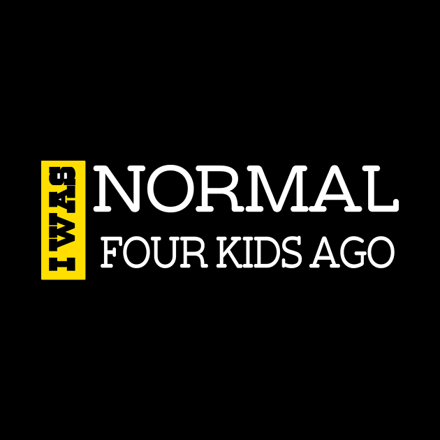 I Was Normal Four Kids Ago. Funny Quote For Fathers Day & Mothers Day Gift by TeeClub